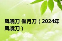 凤嘴刀 偃月刀（2024年凤嘴刀）