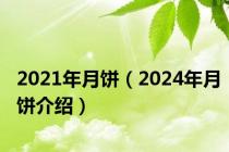 2021年月饼（2024年月饼介绍）