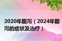 2020年腹泻（2024年腹泻的症状及治疗）