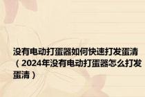 没有电动打蛋器如何快速打发蛋清（2024年没有电动打蛋器怎么打发蛋清）