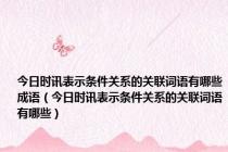 今日时讯表示条件关系的关联词语有哪些成语（今日时讯表示条件关系的关联词语有哪些）