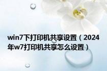 win7下打印机共享设置（2024年w7打印机共享怎么设置）