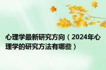 心理学最新研究方向（2024年心理学的研究方法有哪些）