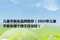 儿童平衡车品牌推荐（2024年儿童平衡车哪个牌子质量好）