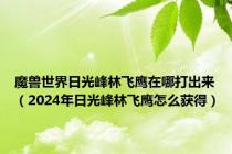 魔兽世界日光峰林飞鹰在哪打出来（2024年日光峰林飞鹰怎么获得）