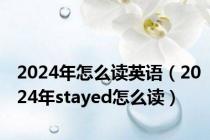 2024年怎么读英语（2024年stayed怎么读）