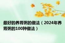 最好的养胃粥的做法（2024年养胃粥的100种做法）