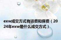 exw成交方式有运费和保费（2024年exw是什么成交方式）