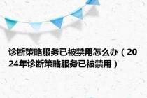 诊断策略服务已被禁用怎么办（2024年诊断策略服务已被禁用）