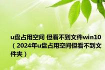 u盘占用空间 但看不到文件win10（2024年u盘占用空间但看不到文件夹）