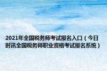 2021年全国税务师考试报名入口（今日时讯全国税务师职业资格考试报名系统）