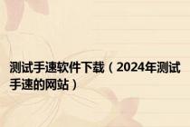 测试手速软件下载（2024年测试手速的网站）