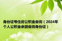 身份证号住房公积金查询（2024年个人公积金余额查询身份证）