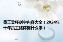 员工奖杯刻字内容大全（2024年十年员工奖杯刻什么字）