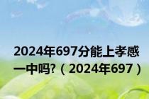 2024年697分能上孝感一中吗?（2024年697）