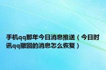 手机qq那年今日消息推送（今日时讯qq撤回的消息怎么恢复）