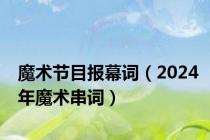 魔术节目报幕词（2024年魔术串词）