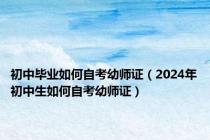 初中毕业如何自考幼师证（2024年初中生如何自考幼师证）