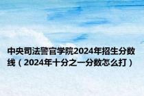 中央司法警官学院2024年招生分数线（2024年十分之一分数怎么打）