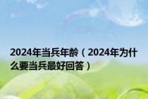 2024年当兵年龄（2024年为什么要当兵最好回答）