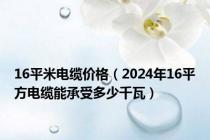 16平米电缆价格（2024年16平方电缆能承受多少千瓦）