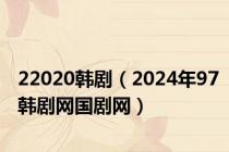 22020韩剧（2024年97韩剧网国剧网）