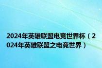 2024年英雄联盟电竞世界杯（2024年英雄联盟之电竞世界）