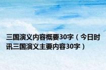 三国演义内容概要30字（今日时讯三国演义主要内容30字）