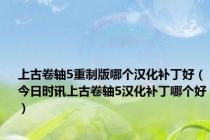 上古卷轴5重制版哪个汉化补丁好（今日时讯上古卷轴5汉化补丁哪个好）