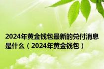 2024年黄金钱包最新的兑付消息是什么（2024年黄金钱包）