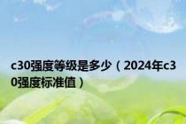 c30强度等级是多少（2024年c30强度标准值）