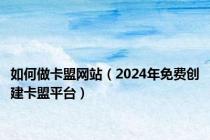 如何做卡盟网站（2024年免费创建卡盟平台）