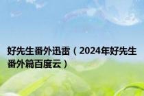 好先生番外迅雷（2024年好先生番外篇百度云）