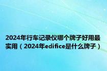 2024年行车记录仪哪个牌子好用最实用（2024年edifice是什么牌子）