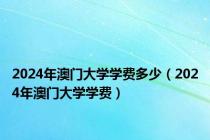 2024年澳门大学学费多少（2024年澳门大学学费）