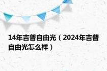 14年吉普自由光（2024年吉普自由光怎么样）