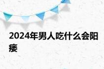 2024年男人吃什么会阳痿