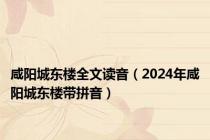 咸阳城东楼全文读音（2024年咸阳城东楼带拼音）