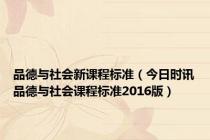 品德与社会新课程标准（今日时讯品德与社会课程标准2016版）