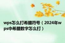 wps怎么打希腊符号（2024年wps中希腊数字怎么打）