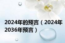 2024年的预言（2024年2036年预言）