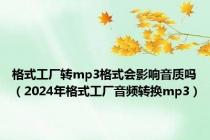 格式工厂转mp3格式会影响音质吗（2024年格式工厂音频转换mp3）