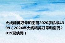 火线精英好号和密码2020手机版4399（2024年火线精英好号和密码2019聚侠网）