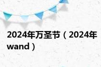 2024年万圣节（2024年wand）