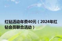 红钻活动年费40元（2024年红钻会员联合活动）