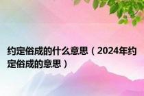 约定俗成的什么意思（2024年约定俗成的意思）