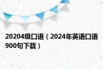 20204级口语（2024年英语口语900句下载）