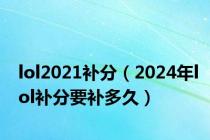 lol2021补分（2024年lol补分要补多久）