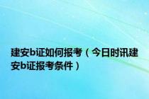 建安b证如何报考（今日时讯建安b证报考条件）