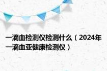 一滴血检测仪检测什么（2024年一滴血亚健康检测仪）